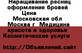 Наращивание ресниц оформление бровей › Цена ­ 1 000 - Московская обл., Москва г. Медицина, красота и здоровье » Косметические услуги   